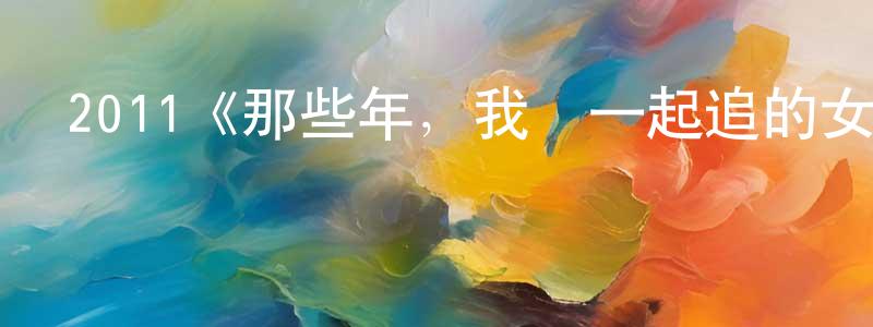 影視迷陳霜梅的個人博客,2011《那些年,我們一起追的女孩》完整版電影/在線觀看/百度云-美劇天堂